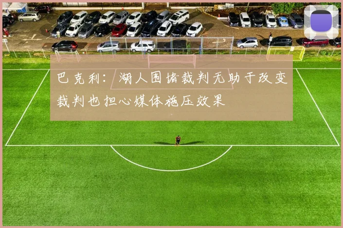 巴克利：湖人围堵裁判无助于改变裁判也担心媒体施压效果