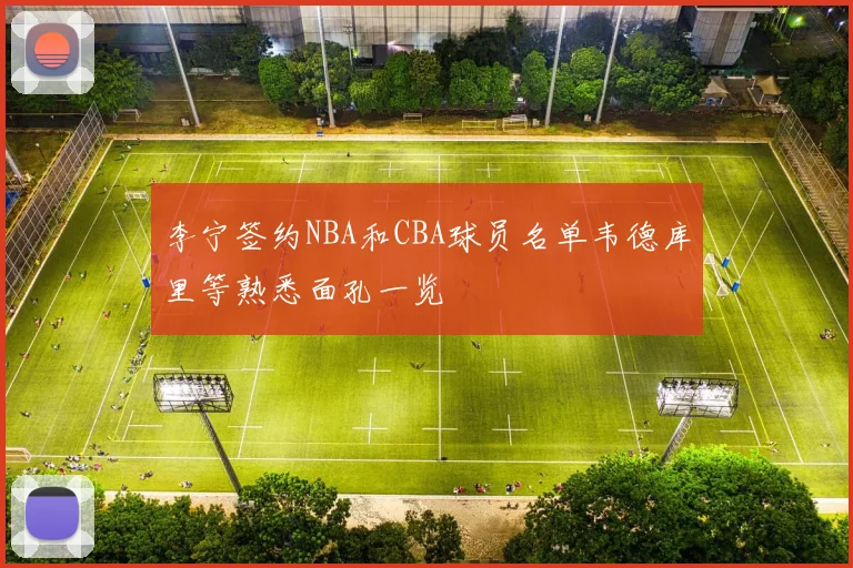 李宁签约NBA和CBA球员名单韦德库里等熟悉面孔一览