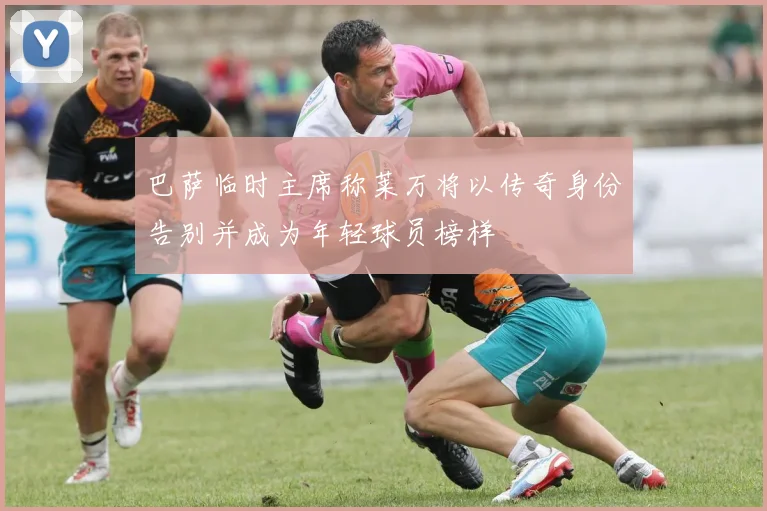 巴萨临时主席称莱万将以传奇身份告别并成为年轻球员榜样