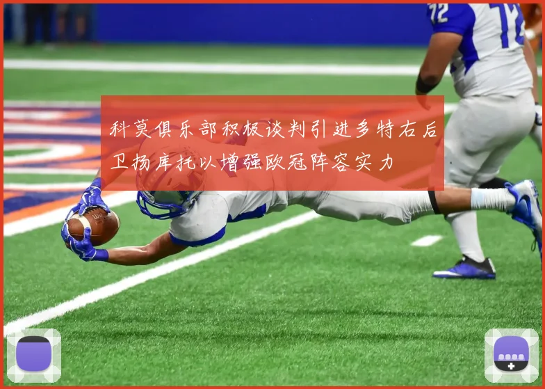 科莫俱乐部积极谈判引进多特右后卫扬库托以增强欧冠阵容实力