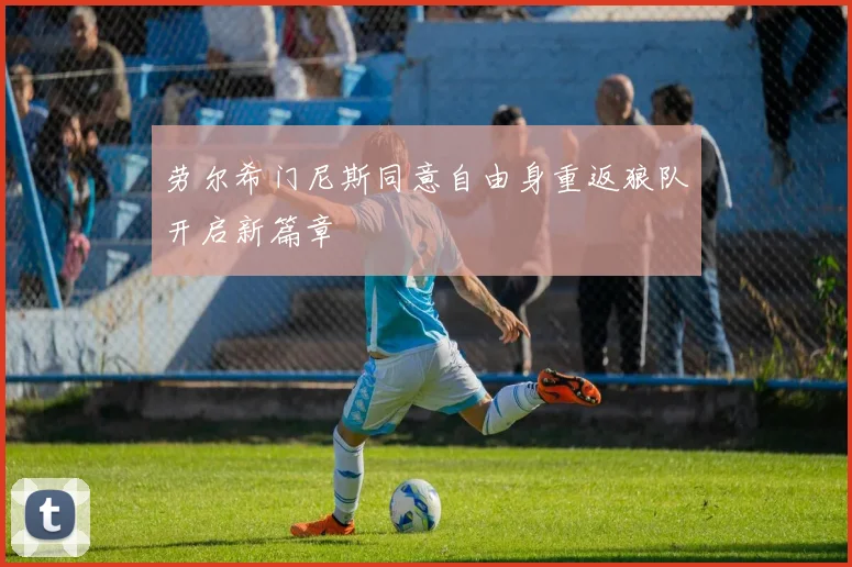 劳尔希门尼斯同意自由身重返狼队开启新篇章