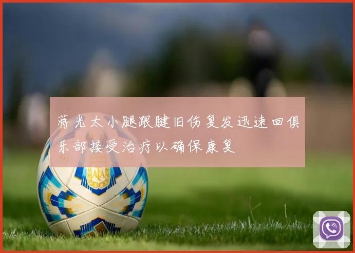 蒋光太小腿跟腱旧伤复发迅速回俱乐部接受治疗以确保康复
