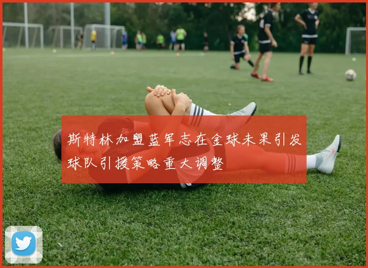 斯特林加盟蓝军志在金球未果引发球队引援策略重大调整