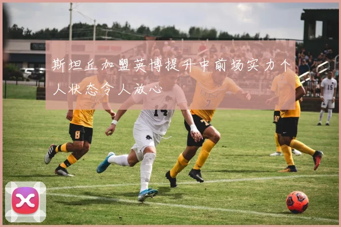 斯坦丘加盟英博提升中前场实力个人状态令人放心