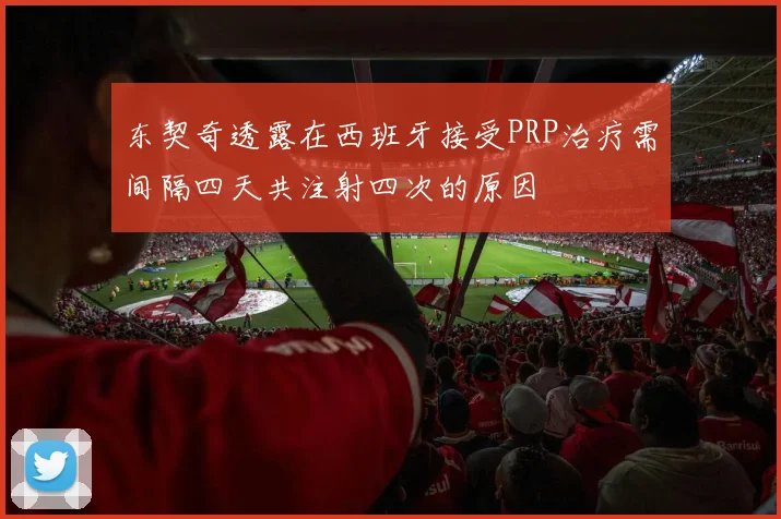 东契奇透露在西班牙接受PRP治疗需间隔四天共注射四次的原因
