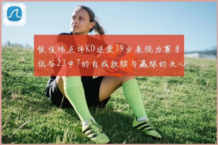 张佳玮点评KD逆袭39分表现为赛季低谷23中7的自我救赎与赢球的决心