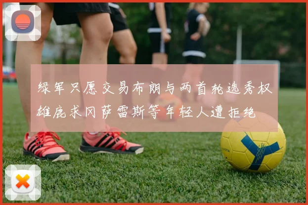 绿军只愿交易布朗与两首轮选秀权雄鹿求冈萨雷斯等年轻人遭拒绝