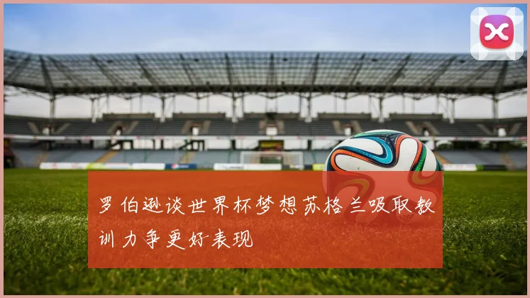 罗伯逊谈世界杯梦想苏格兰吸取教训力争更好表现