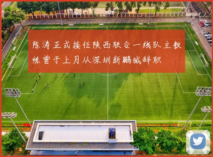 陈涛正式接任陕西联合一线队主教练曾于上月从深圳新鹏城辞职