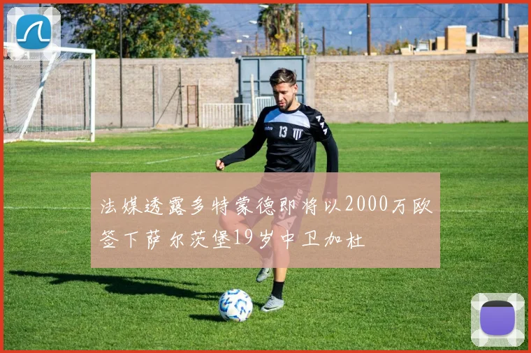 法媒透露多特蒙德即将以2000万欧签下萨尔茨堡19岁中卫加杜