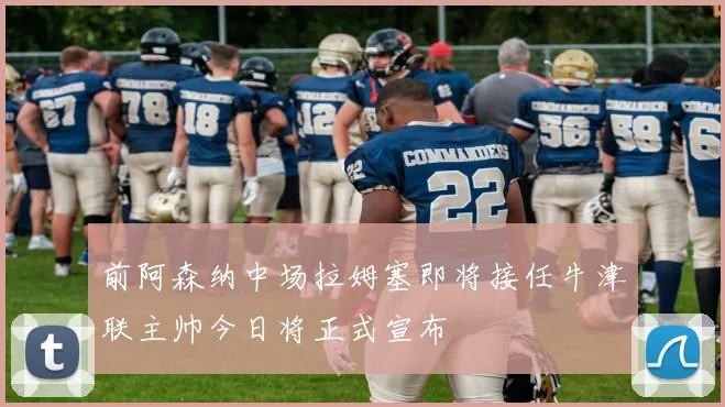 前阿森纳中场拉姆塞即将接任牛津联主帅今日将正式宣布