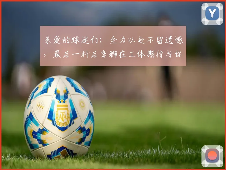 亲爱的球迷们：全力以赴不留遗憾，最后一科后京狮在工体期待与你相聚