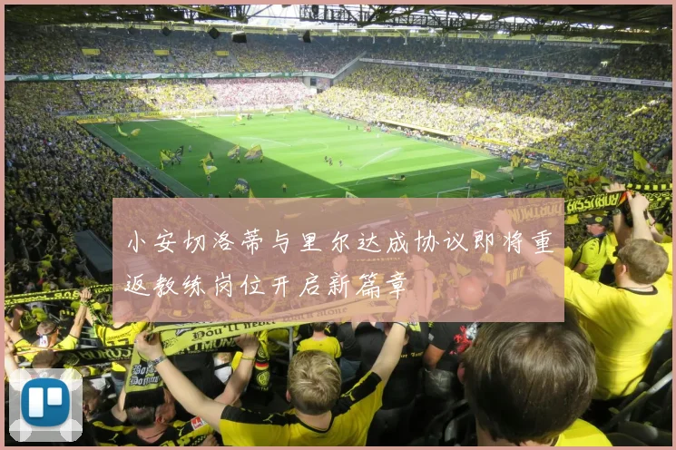小安切洛蒂与里尔达成协议即将重返教练岗位开启新篇章