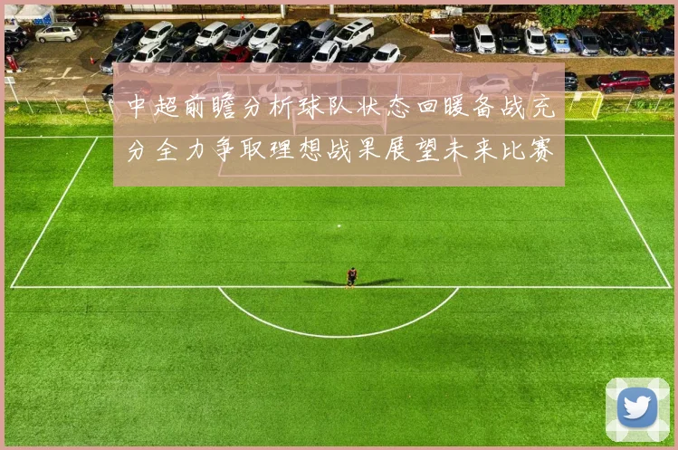 中超前瞻分析球队状态回暖备战充分全力争取理想战果展望未来比赛挑战